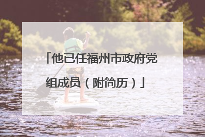 他已任福州市政府党组成员（附简历）
